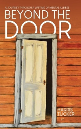 Beyond the Door: A Journey Through a Lifetime of Mental Illness by Harris Tucker 9780228874799