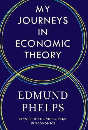 My Journeys in Economic Theory by Edmund Phelps 9780231207300