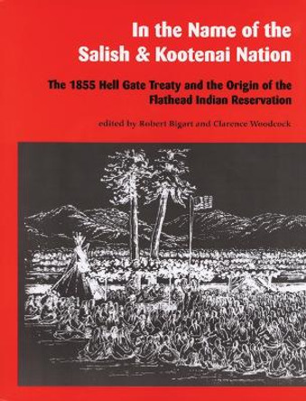 In the Name of the Salish and Kootenai Nation: The 1855 Hell Gate Treaty and the Origin of the Flathead Indian Reservation by Robert J. Bigart 9780295975450