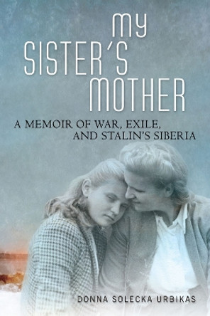 My Sister's Mother: A Memoir of War, Exile, and Stalin's Siberia by Donna Solecka Urbikas 9780299308544