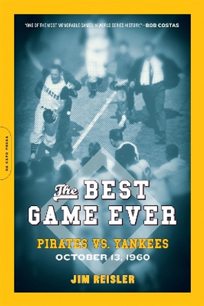 The Best Game Ever: Pirates vs. Yankees, October 13, 1960 by Jim Reisler 9780306817557