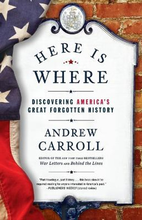 Here Is Where: Discovering America's Great Forgotten History by Andrew Carroll 9780307463982