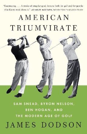 American Triumvirate: Sam Snead, Byron Nelson, Ben Hogan, and the Modern Age of Golf by James Dodson 9780307473554