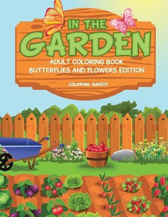 In the Garden: Adult Coloring Book Butterflies and Flowers Edition by Coloring Bandit 9780228204329