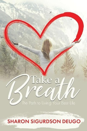 Take a Breath: The Path to Living Your Best Life by Sharon Sigurdson Deugo 9780228827573