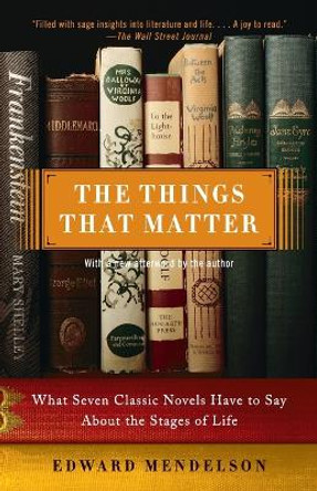 The Things That Matter: What Seven Classic Novels Have to Say About the Stages of Life by Edward Mendelson 9780307275226