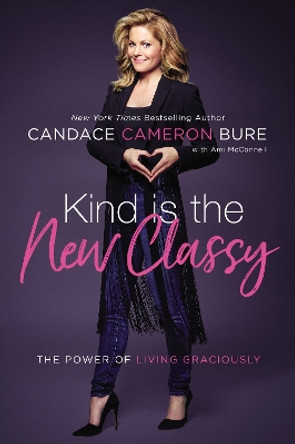 Kind Is the New Classy: The Power of Living Graciously by Candace Cameron Bure 9780310350026