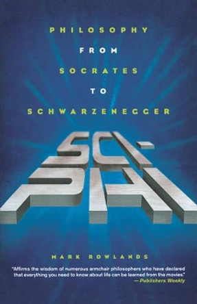 Sci-Phi: Philosophy from Socrates to Schwarzenegger by Professor of Philosophy Mark Rowlands 9780312322366