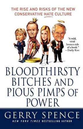 Bloodthirsty Bitches and Pious Pimps of Power: The Rise and Risks of the New Conservative Hate Culture by Gerry Spence 9780312373900