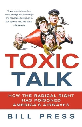 Toxic Talk: How the Radical Right Has Poisoned America's Airwaves by Bill Press 9780312607159