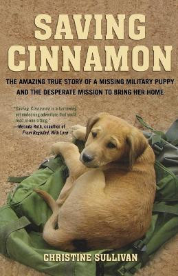 Saving Cinnamon: The Amazing True Story of a Missing Military Puppy and the Desperate Mission to Bring Her Home by Christine Sullivan 9780312649555