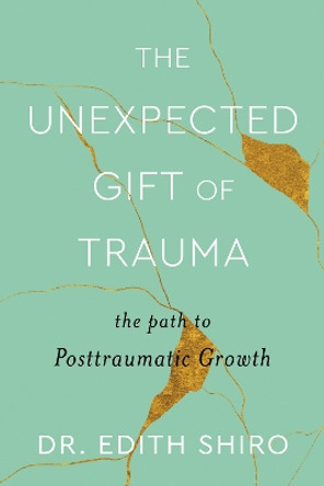 The Unexpected Gift of Trauma: The Path to Posttraumatic Growth by Dr Edith Shiro 9780358713661