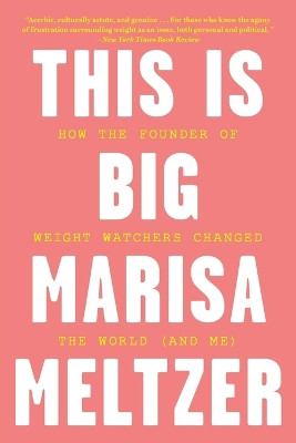 This Is Big: How the Founder of Weight Watchers Changed the World -- And Me by Marisa Meltzer 9780316413985