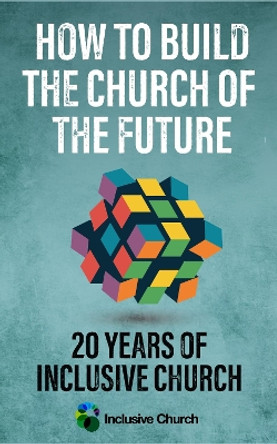 How to Build the Church of the Future: 20 Years of Inclusive Church by Inclusive Church 9780334065197