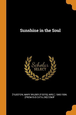 Sunshine in the Soul by Mary Wilder (Foote) Mrs ] [Tileston, 1 9780344539503