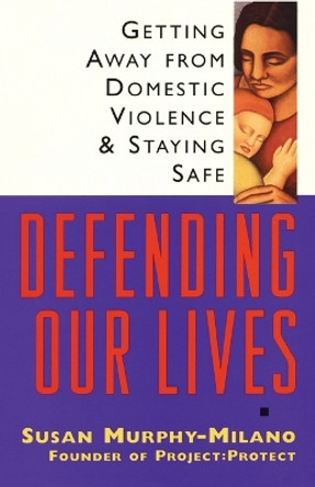 Defending Our Lives: Getting Away From Domestic Violence & Staying Safe by Susan Murphy-Milano 9780385484411