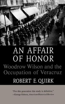 An Affair of Honor: Woodrow Wilson and the Occupation of Veracruz by Robert E. Quirk 9780393003901