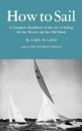 How to Sail: A Complete Handbook of the Art of Sailing for the Novice and the Old Hand by Carl D Lane 9780393336894