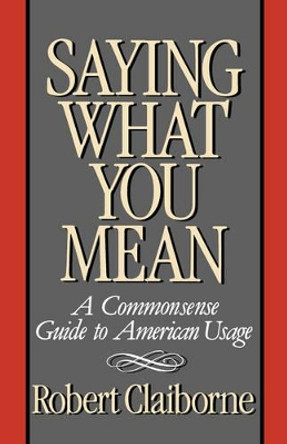 Saying What You Mean: A Commonsense Guide to American Usage by Robert Claiborne 9780393335842