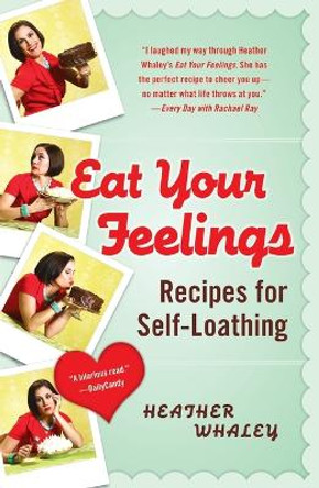 Eat Your Feelings: Recipes for Self-Loathing by Heather Whaley 9780452296589