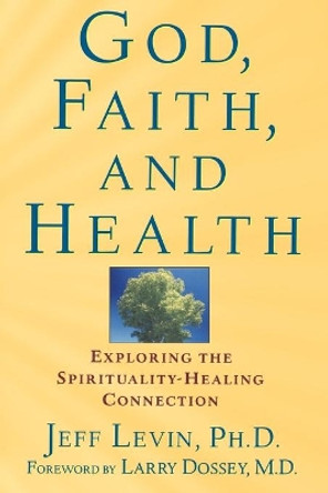 God, Faith and Health: Exploring the Spirituality Healing Connection by Jeff Levin 9780471218937