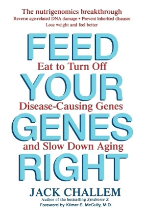 Feed Your Genes Right: Eat to Turn Off Disease-Causing Genes and Slow Down Aging by Jack Challem 9780471778677