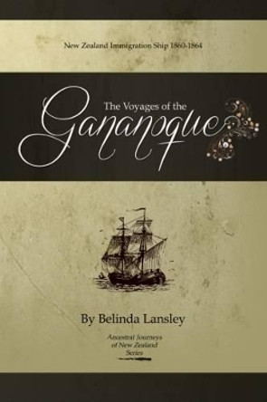 The Voyages of the Gananoque: New Zealand Immigration Ship 1860-1864 by Belinda Lansley 9780473229993