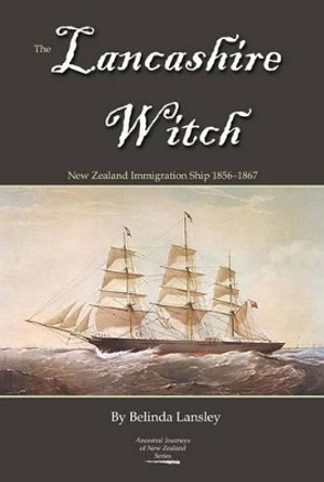 The Lancashire Witch: New Zealand Immigration Ship 1856-1867 by Belinda Lansley 9780473254964