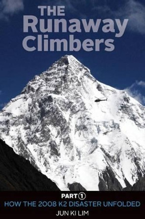 The Runaway Climbers: Part 1 How The 2008 K2 Disaster Unfolded by Jun Ki Lim 9780473304065