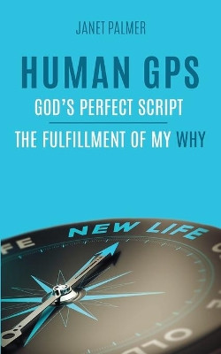 Human GPS - God's Perfect Script: The Fulfillment of My Why by Janet Palmer 9780473473204