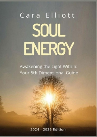 Soul Energy Awakening the Light Within You: Your 5th Dimensional Guide by Cara Elliott 9780473707781