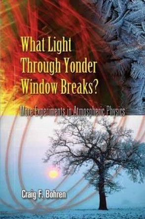 What Light Through Yonder Window Breaks?: More Experiments in Atmospheric Physics by Craig F. Bohren 9780486453361