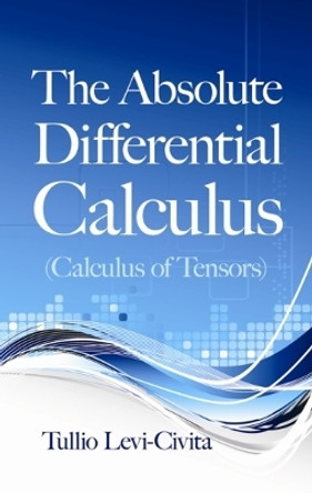 The Absolute Differential Calculus (Calculus of Tensors) by Tullio Levi-Civita 9780486634012