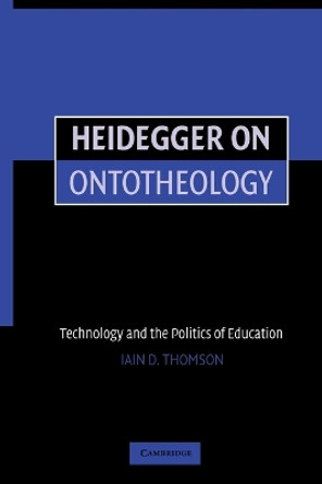 Heidegger on Ontotheology: Technology and the Politics of Education by Iain Thomson 9780521616591