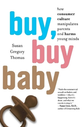 Buy, Buy Baby: How Consumer Culture Manipulates Parents and Harms Young Minds by Susan Gregory Thomas 9780547237954