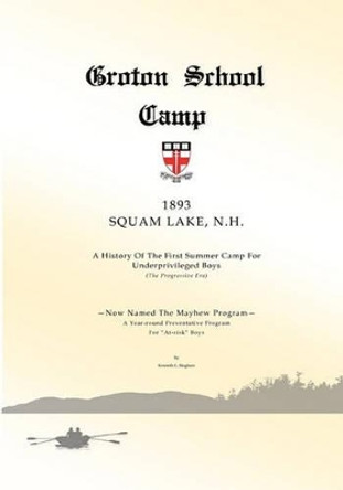 Groton School Camp, 1893 Squam Lake N.H.: A history of the First Summer Camp for Underprivileged Boys. by Kenneth Edward Bingham 9780578008417