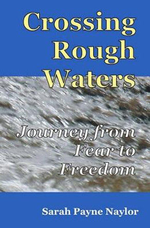 Crossing Rough Waters: A Journey From Fear to Freedom by Sarah Payne Naylor 9780578055640