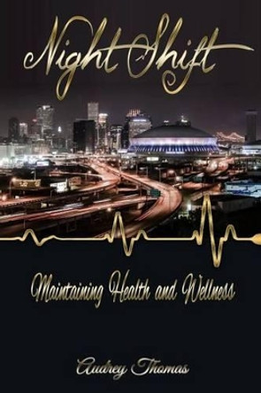 Night Shift: Maintaining Health and Wellness by Audrey F Thomas 9780578158020