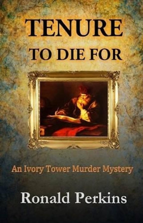 Tenure to Die For: An Ivory Tower Murder Mystery by Ronald Perkins 9780578159461