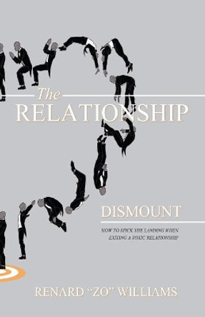 The Relationship Dismount: How to Stick the Landing When Exiting a Toxic Relationship by Renard &quot;zo&quot; Williams 9780578164151