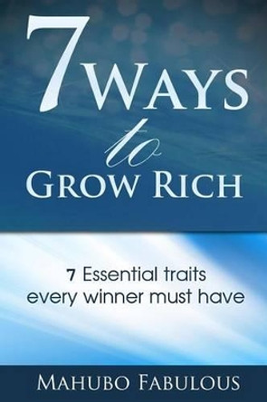 7 Ways to Grow Rich: 7 Traits Every Winner Must Have by Mahubo Fabulous 9780578164861