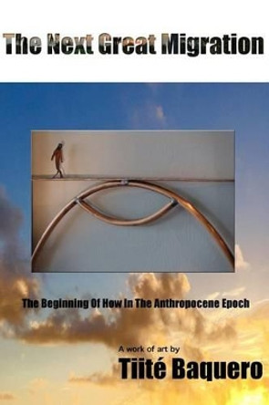 The Next Great Migration: The Beginning Of How In The Anthropocene Epoch by Tiite Baquero 9780578170701