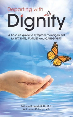 Departing with Dignity: A hospice guide to symptom management for PATIENTS, FAMILIES and CAREGIVERS. by James McGregor M D 9780578483252