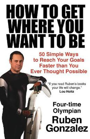 How to Get Where You Want to Be by Ruben Gonzalez 9780578498942