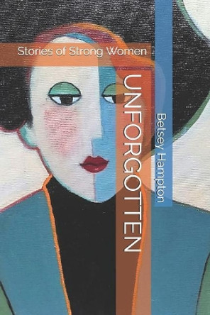 Unforgotten: Stories of Strong Women by Betsey Barber Hampton 9780578508948