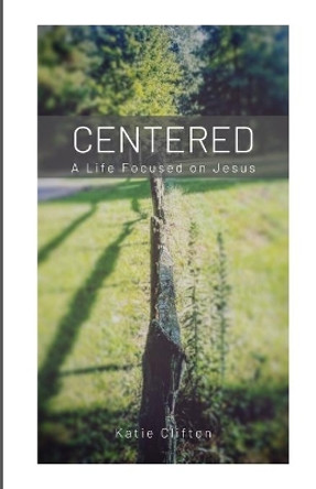 Centered: A Life Focused on Jesus by Katie Clifton 9780578599243