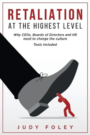 Retaliation at the Highest Levels: Why CEOs, Boards of Directors and HR need to change the culture by Judy Foley 9780578222806