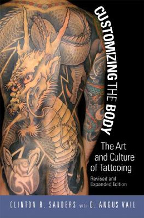 Customizing the Body: The Art and Culture of Tattooing by Clinton Sanders