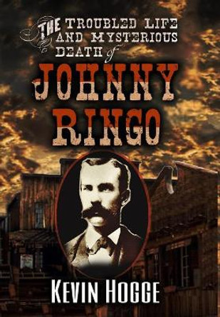 The Troubled Life and Mysterious Death of Johnny Ringo by Kevin Hogge 9780578417677