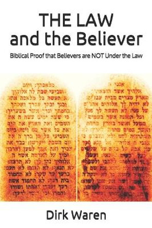 THE LAW and the Believer: Biblical Proof that Believers are NOT Under the Law by Dirk Waren 9780578432373